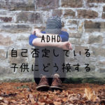 ADHD自己否定している子供への接し方・気持ちの切り替わりの謎